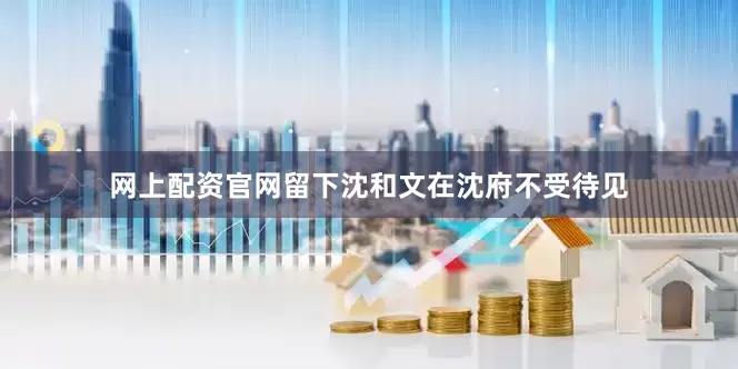 网上配资官网留下沈和文在沈府不受待见