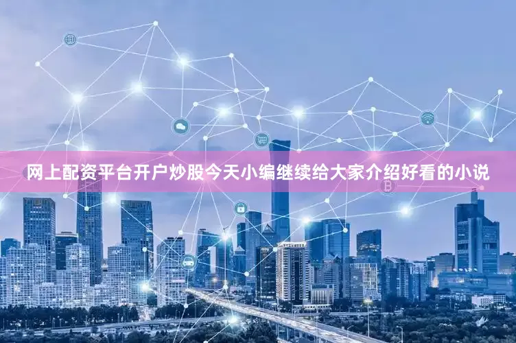 网上配资平台开户炒股今天小编继续给大家介绍好看的小说