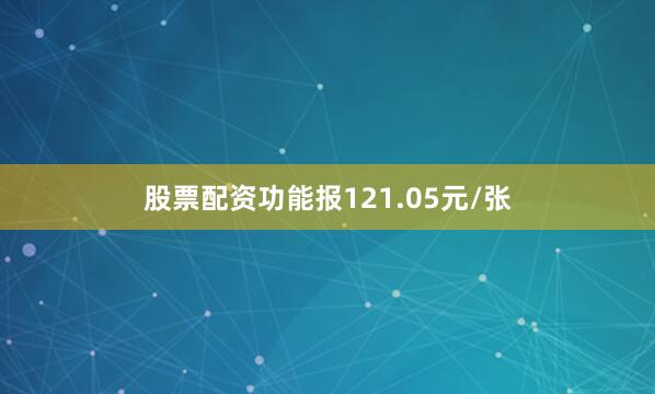 股票配资功能报121.05元/张