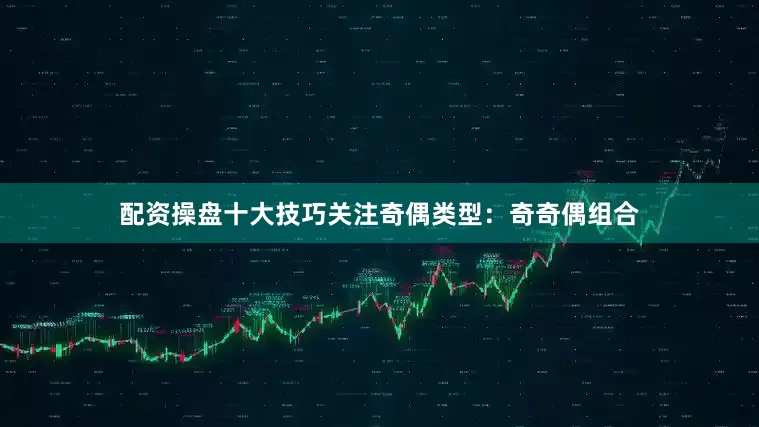 配资操盘十大技巧关注奇偶类型：奇奇偶组合