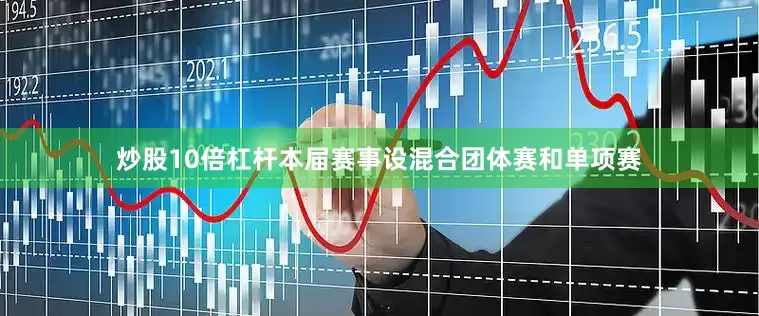 炒股10倍杠杆本届赛事设混合团体赛和单项赛