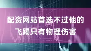 配资网站首选不过他的飞踢只有物理伤害