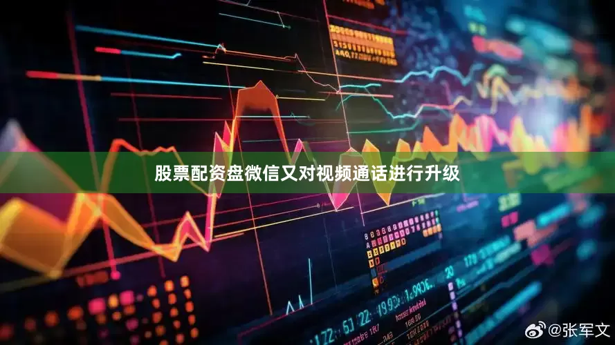 股票配资盘微信又对视频通话进行升级