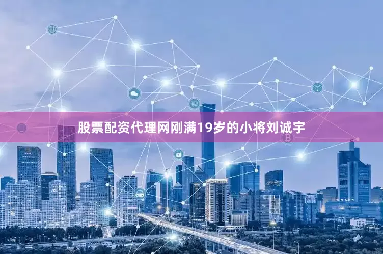 股票配资代理网刚满19岁的小将刘诚宇
