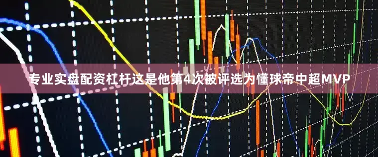 专业实盘配资杠杆这是他第4次被评选为懂球帝中超MVP