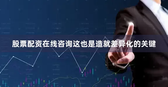 股票配资在线咨询这也是造就差异化的关键