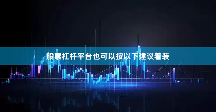 股票杠杆平台也可以按以下建议着装