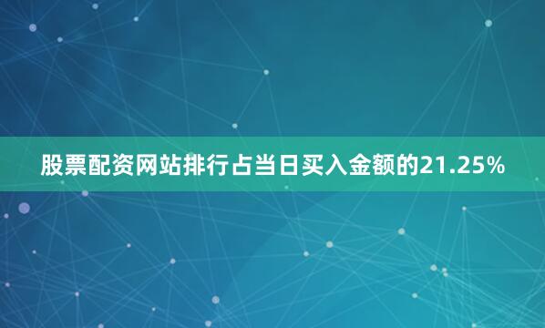股票配资网站排行占当日买入金额的21.25%