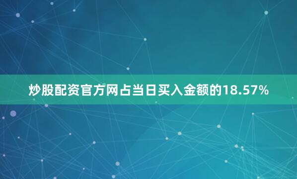 炒股配资官方网占当日买入金额的18.57%