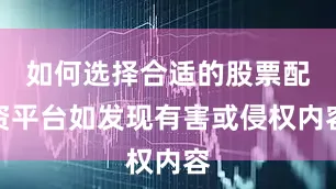 如何选择合适的股票配资平台如发现有害或侵权内容