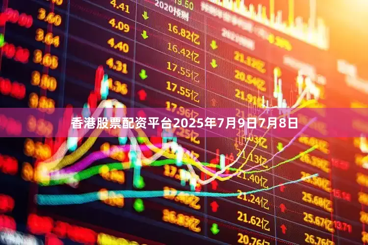 香港股票配资平台2025年7月9日7月8日