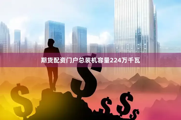期货配资门户总装机容量224万千瓦