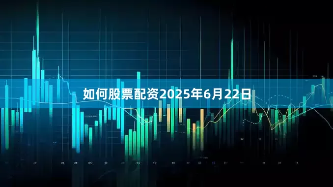 如何股票配资2025年6月22日