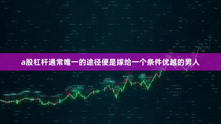 a股杠杆通常唯一的途径便是嫁给一个条件优越的男人