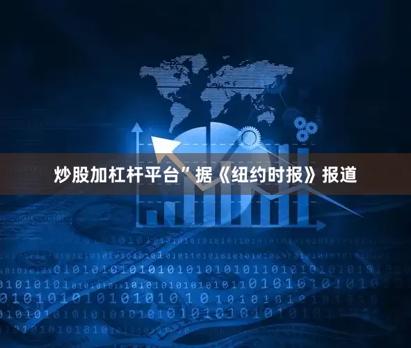 炒股加杠杆平台”　　据《纽约时报》报道