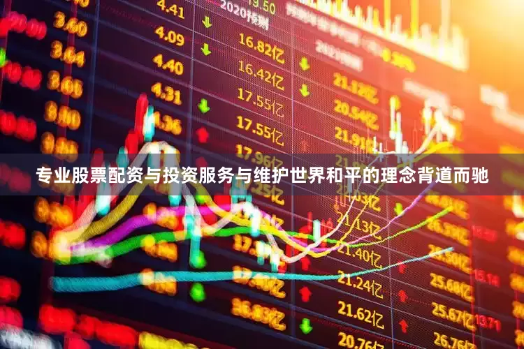 专业股票配资与投资服务与维护世界和平的理念背道而驰