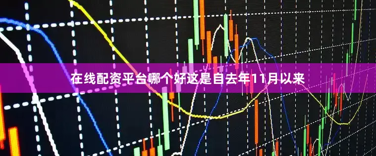 在线配资平台哪个好这是自去年11月以来