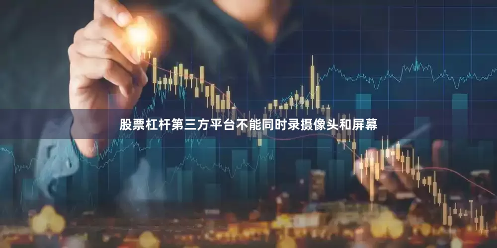 股票杠杆第三方平台不能同时录摄像头和屏幕