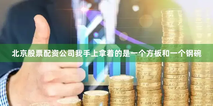 北京股票配资公司我手上拿着的是一个方板和一个钢碗