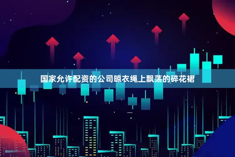 国家允许配资的公司晾衣绳上飘荡的碎花裙