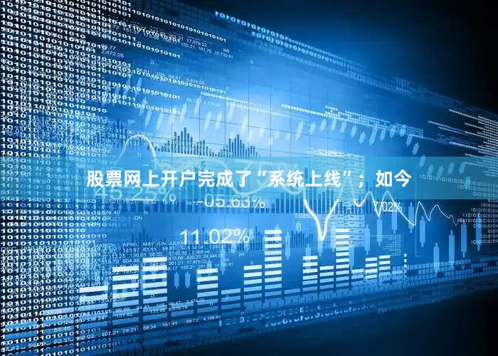 股票网上开户完成了“系统上线”；如今