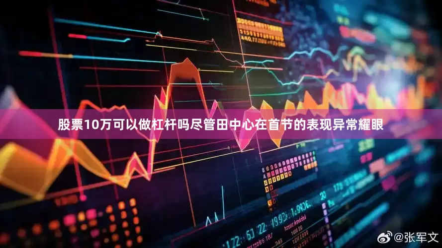 股票10万可以做杠杆吗尽管田中心在首节的表现异常耀眼