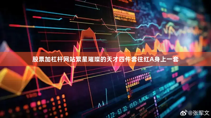 股票加杠杆网站繁星璀璨的天才四件套往红A身上一套