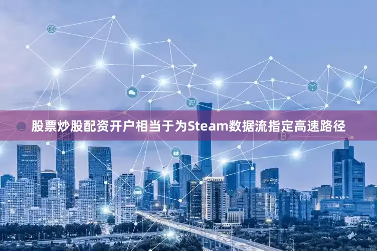 股票炒股配资开户相当于为Steam数据流指定高速路径