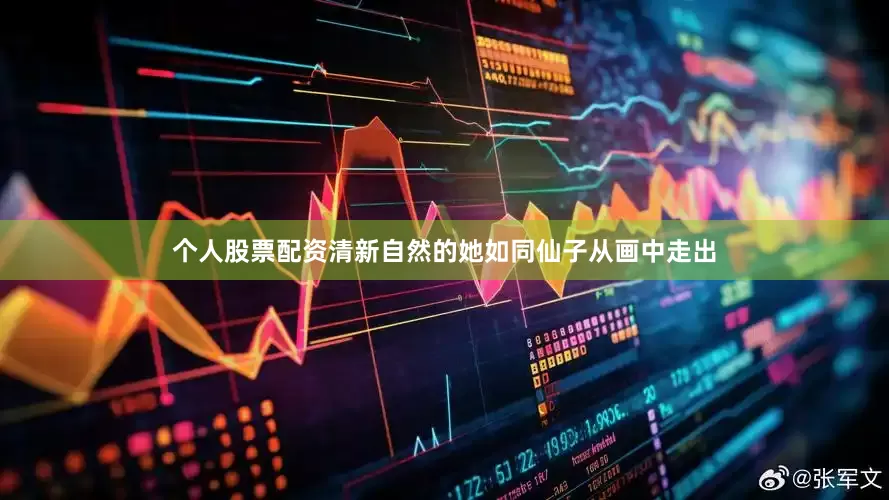 个人股票配资清新自然的她如同仙子从画中走出