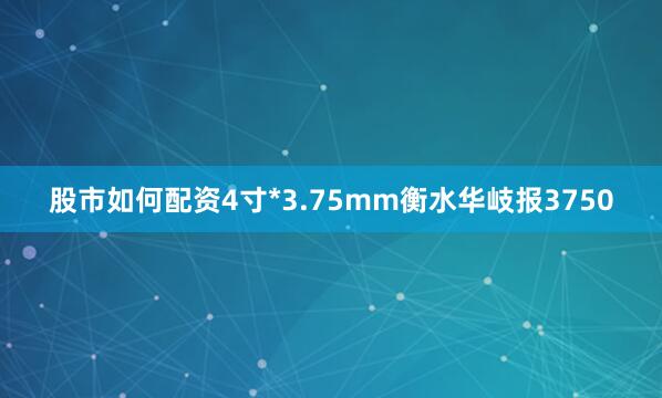 股市如何配资4寸*3.75mm衡水华岐报3750