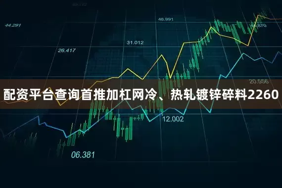配资平台查询首推加杠网冷、热轧镀锌碎料2260