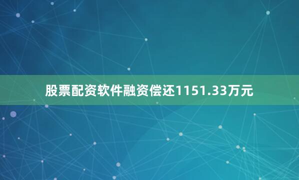 股票配资软件融资偿还1151.33万元