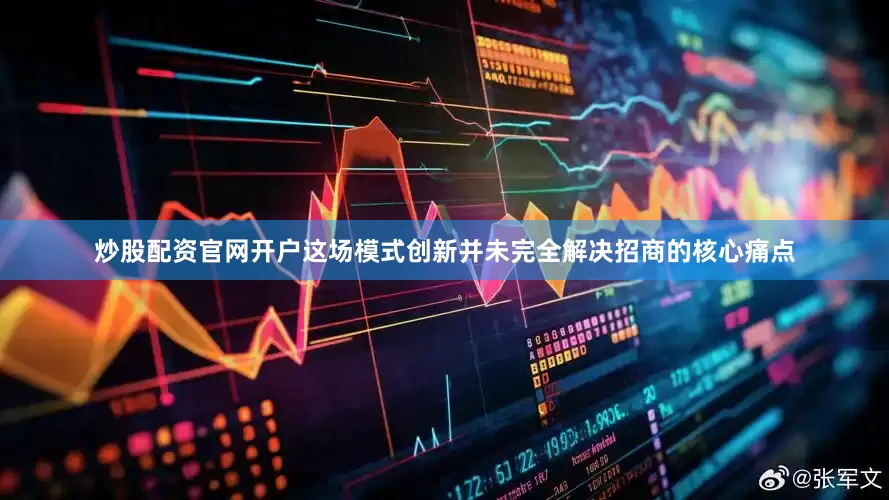 炒股配资官网开户这场模式创新并未完全解决招商的核心痛点