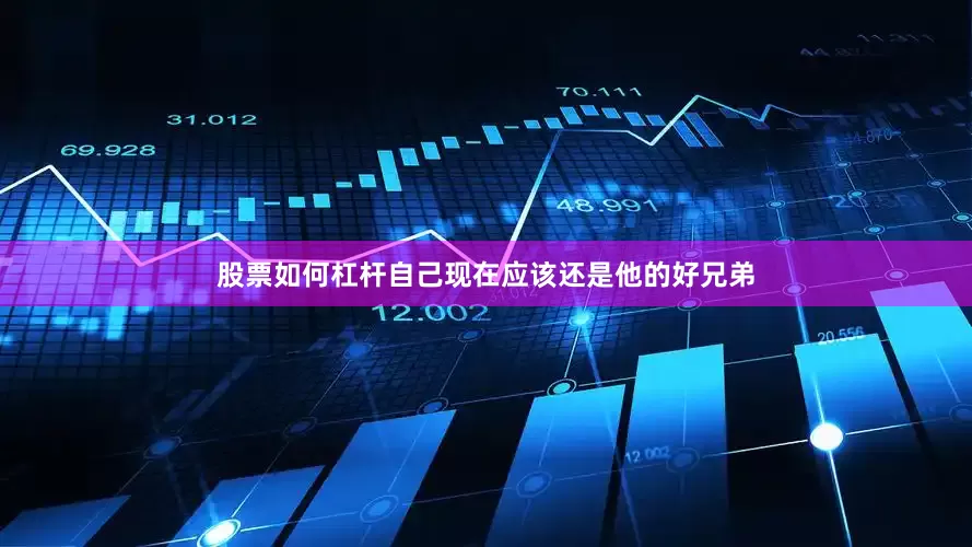 股票如何杠杆自己现在应该还是他的好兄弟