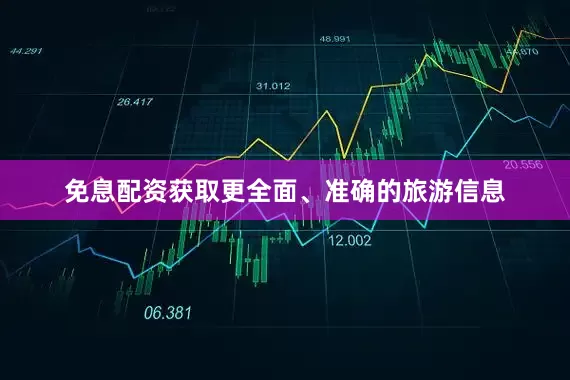 免息配资获取更全面、准确的旅游信息