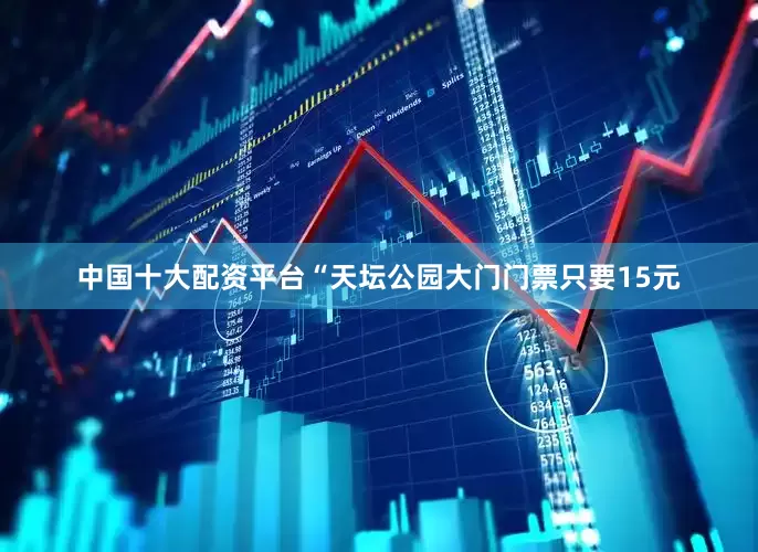 中国十大配资平台“天坛公园大门门票只要15元