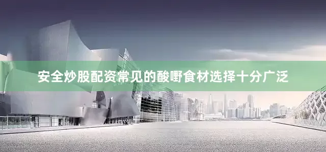 安全炒股配资常见的酸嘢食材选择十分广泛