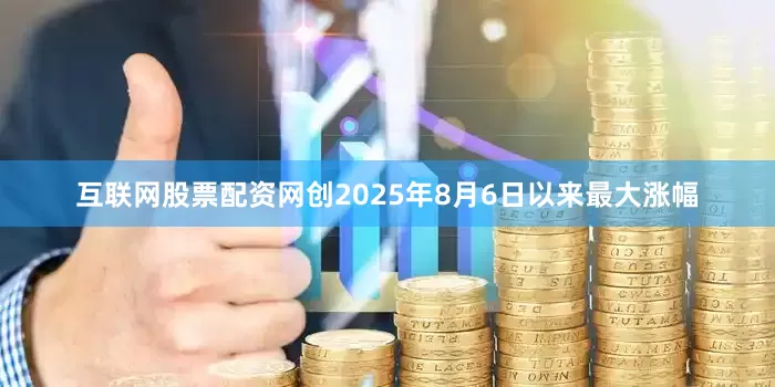 互联网股票配资网创2025年8月6日以来最大涨幅