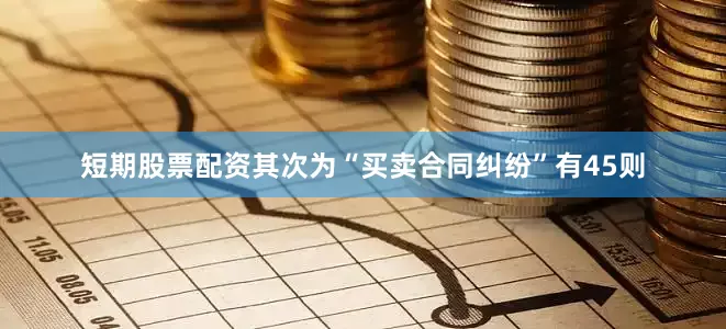 短期股票配资其次为“买卖合同纠纷”有45则