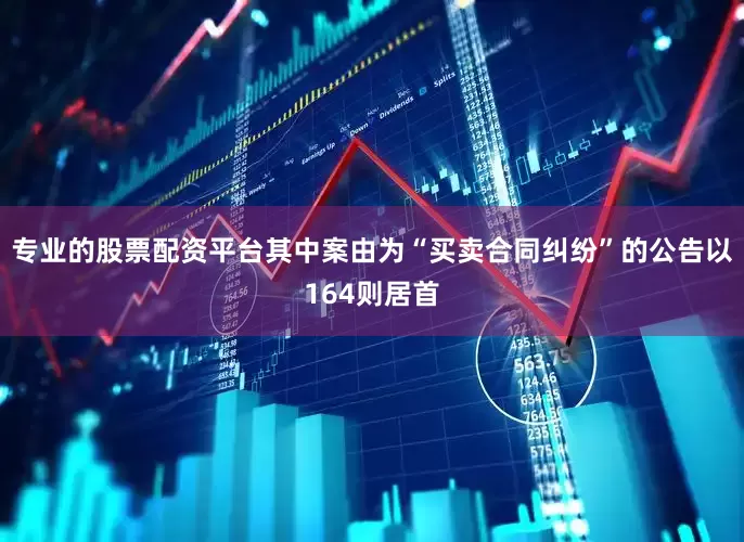 专业的股票配资平台其中案由为“买卖合同纠纷”的公告以164则居首