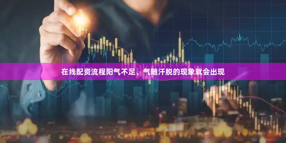 在线配资流程阳气不足、气随汗脱的现象就会出现