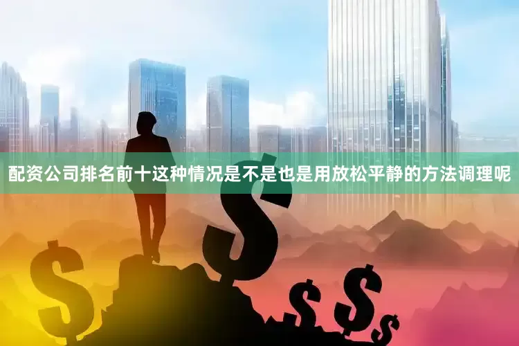 配资公司排名前十这种情况是不是也是用放松平静的方法调理呢