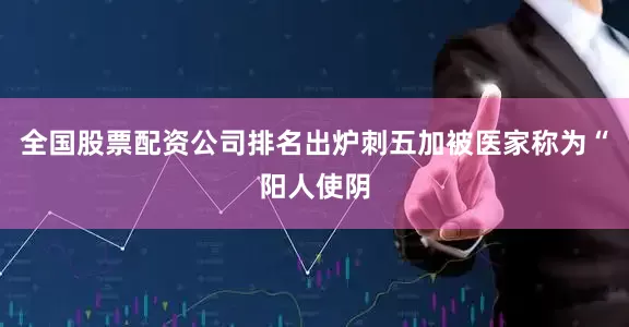 全国股票配资公司排名出炉刺五加被医家称为“阳人使阴