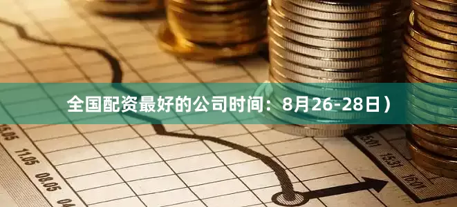 全国配资最好的公司时间：8月26-28日）