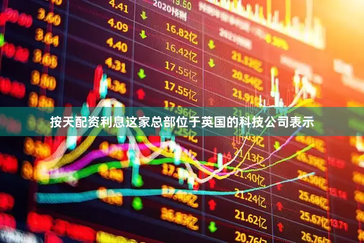 按天配资利息这家总部位于英国的科技公司表示
