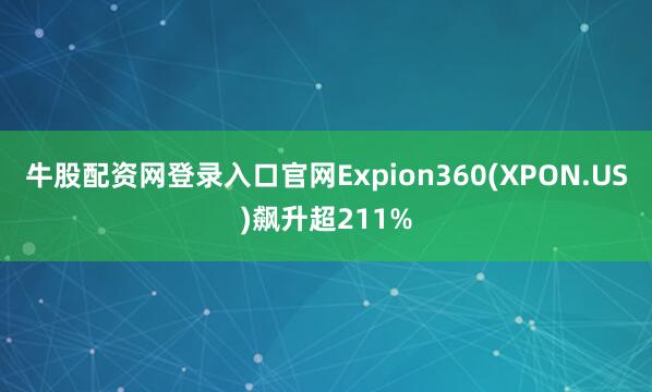 牛股配资网登录入口官网Expion360(XPON.US)飙升超211%
