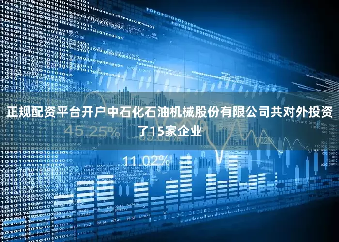 正规配资平台开户中石化石油机械股份有限公司共对外投资了15家企业
