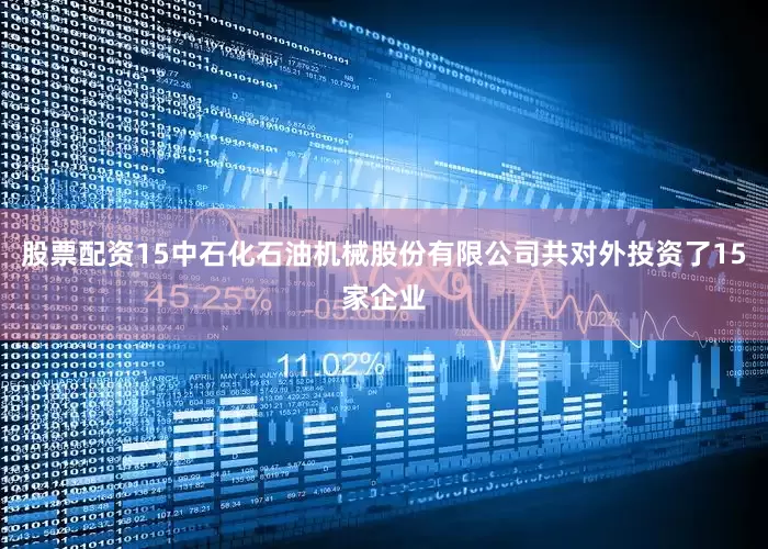 股票配资15中石化石油机械股份有限公司共对外投资了15家企业