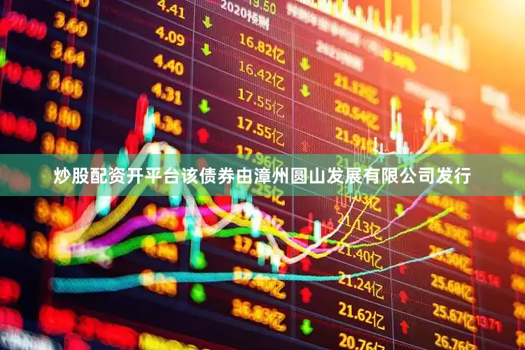 炒股配资开平台该债券由漳州圆山发展有限公司发行