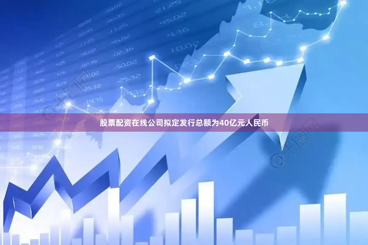 股票配资在线公司拟定发行总额为40亿元人民币